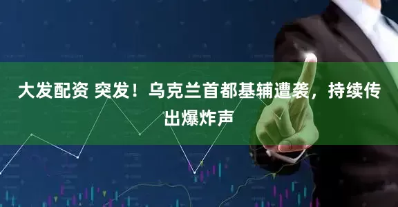 大发配资 突发！乌克兰首都基辅遭袭，持续传出爆炸声