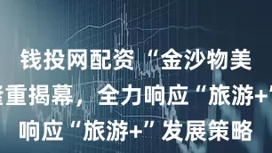 钱投网配资 “金沙物美嘉年华”隆重揭幕，全力响应“旅游+”发展策略