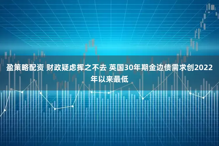 盈策略配资 财政疑虑挥之不去 英国30年期金边债需求创2022年以来最低