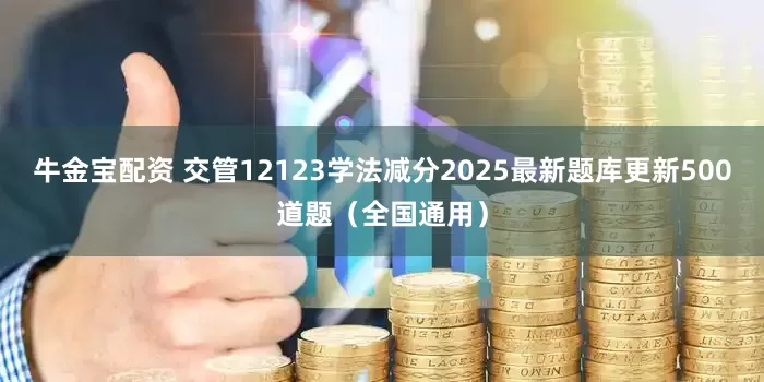 牛金宝配资 交管12123学法减分2025最新题库更新500道题（全国通用）