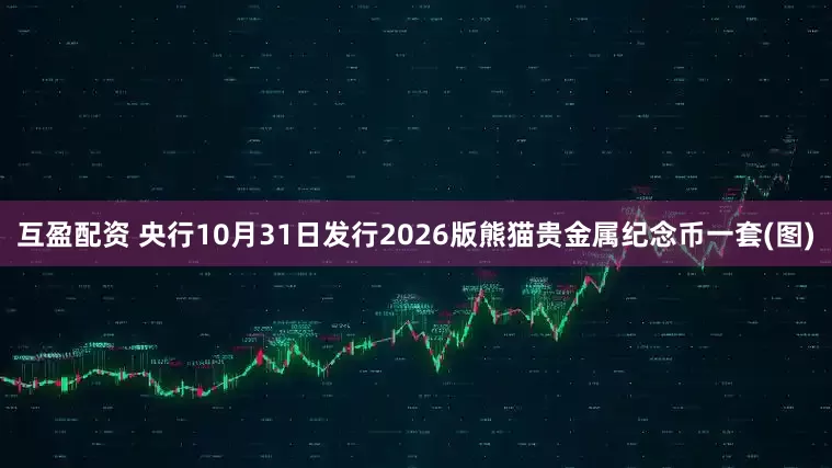 互盈配资 央行10月31日发行2026版熊猫贵金属纪念币一套(图)