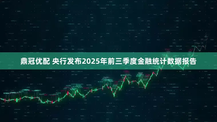 鼎冠优配 央行发布2025年前三季度金融统计数据报告