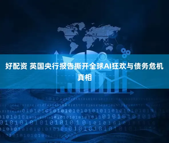 好配资 英国央行报告撕开全球AI狂欢与债务危机真相