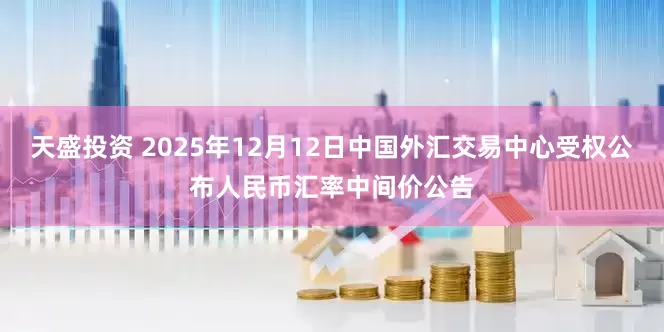 天盛投资 2025年12月12日中国外汇交易中心受权公布人民币汇率中间价公告
