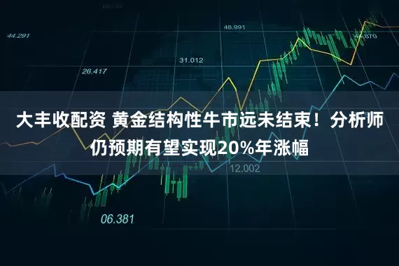 大丰收配资 黄金结构性牛市远未结束！分析师仍预期有望实现20%年涨幅